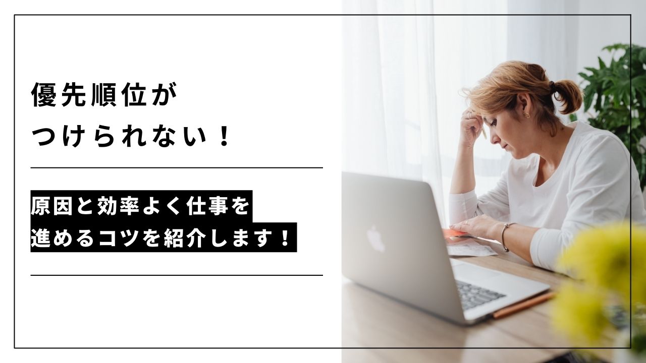 カバー画像:優先順位がつけられない!原因と効率よく仕事を進めるコツを紹介します!