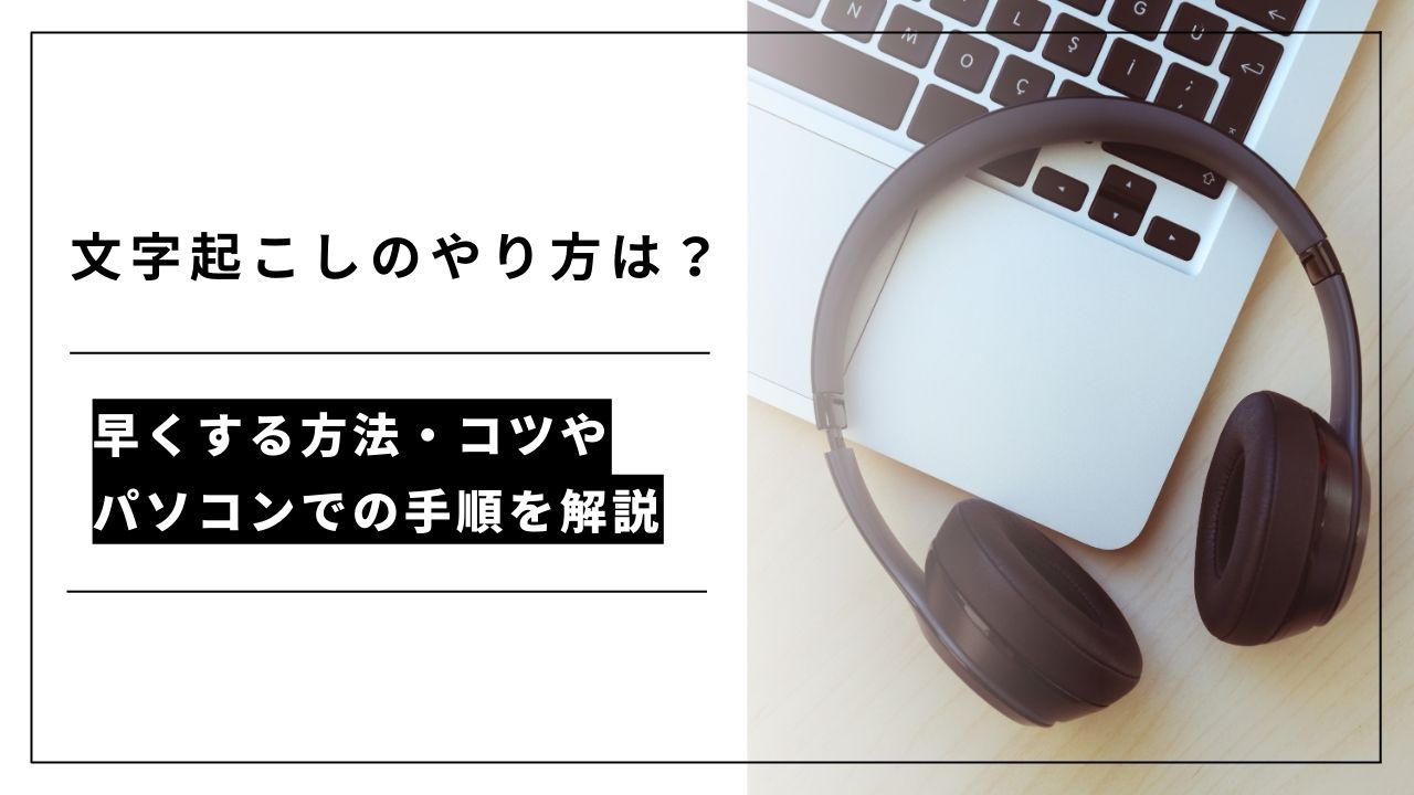 カバー画像:文字起こしのやり方は?早くする方法・コツやパソコンでの手順を解説