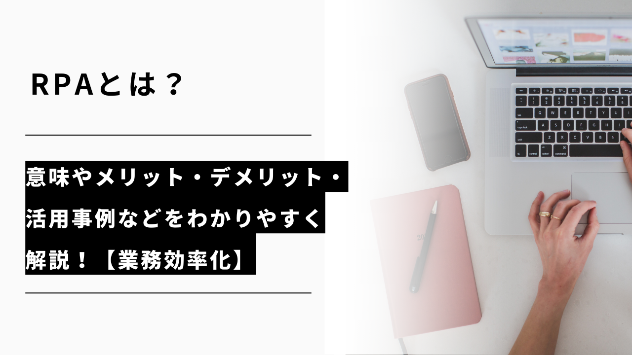 カバー画像:RPAとは?意味やメリット・デメリット・活用事例などをわかりやすく解説!【業務効率化】
