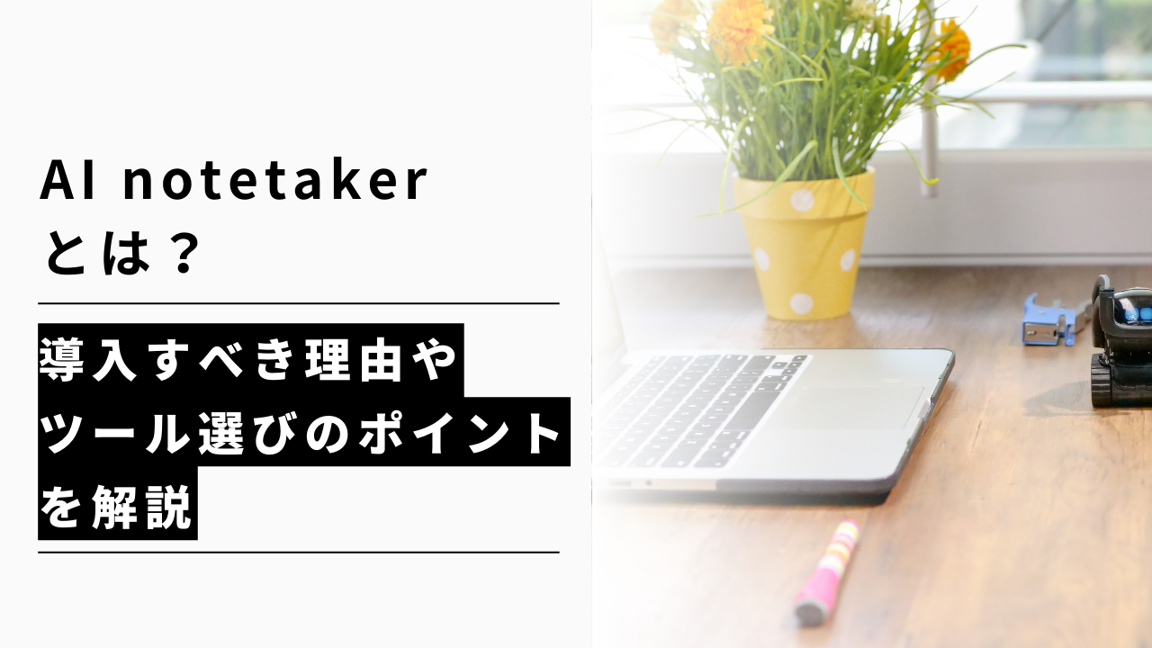 カバー画像:AI notetakerとは?導入すべき理由やツール選びのポイントを解説