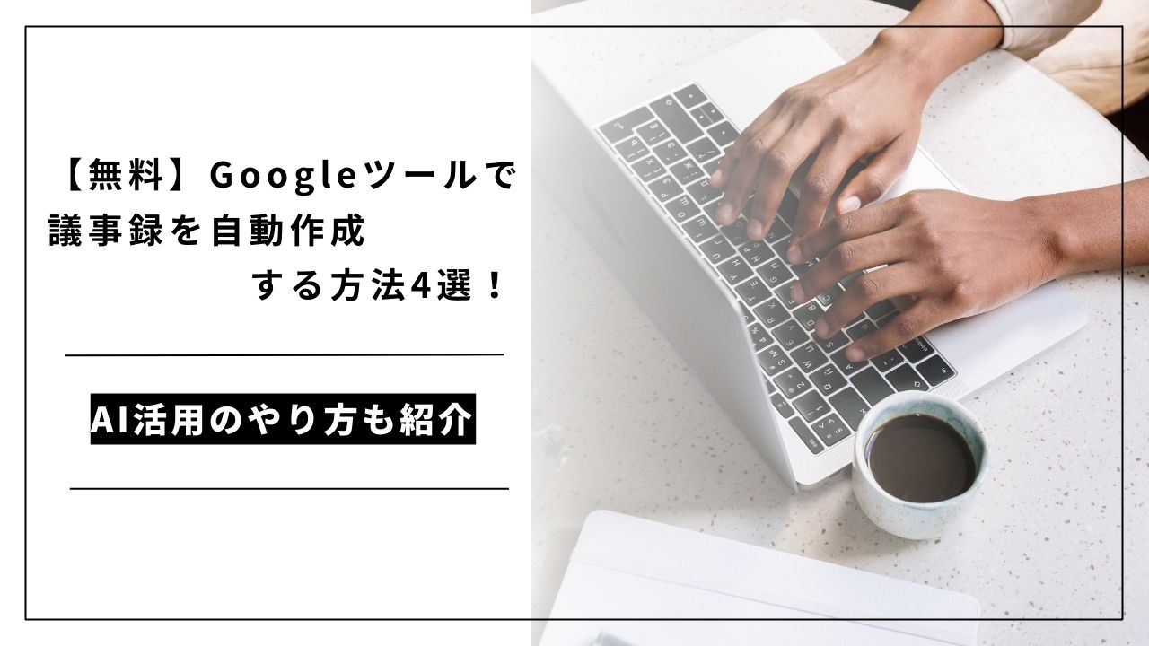 カバー画像:【無料】Googleツールで議事録を自動作成する方法4選!AI活用のやり方も紹介