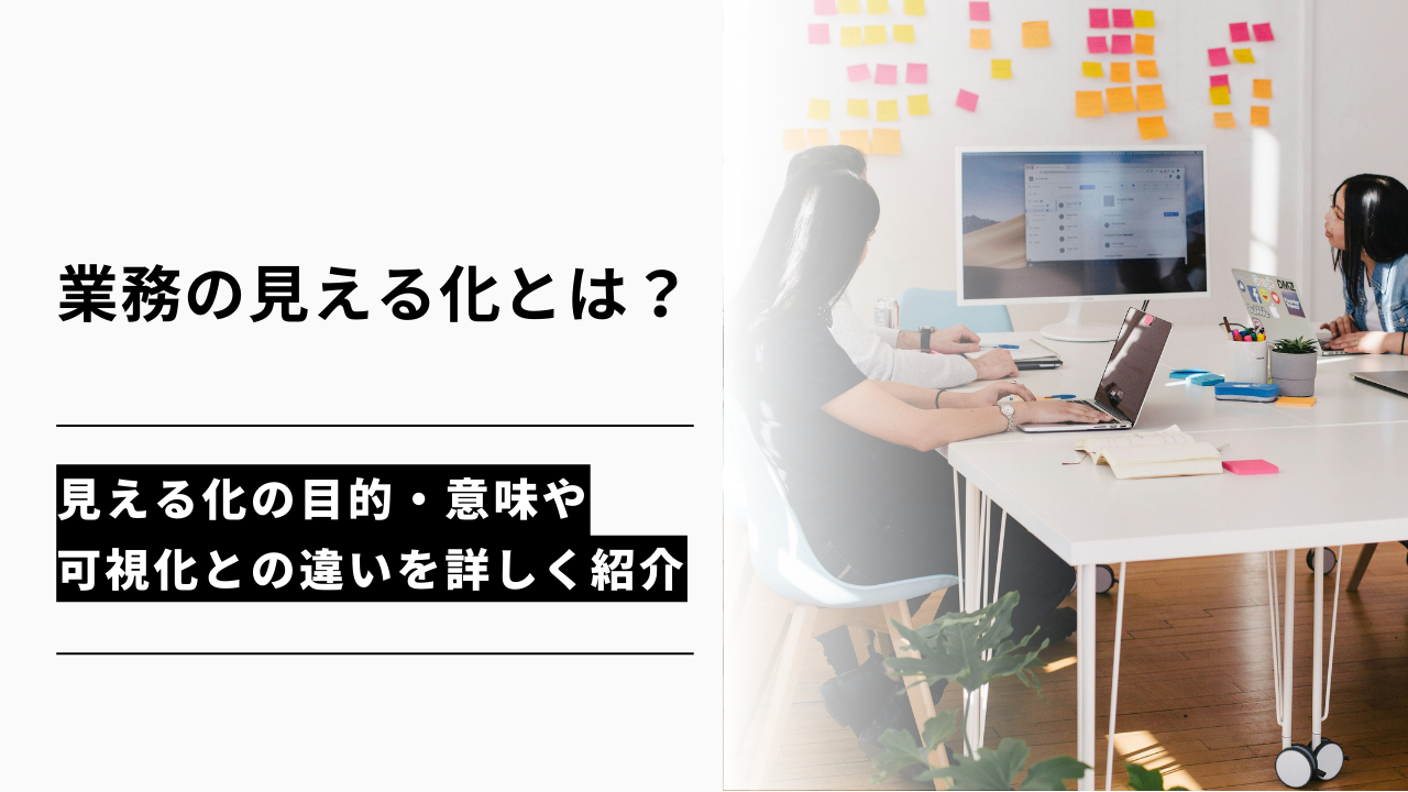 カバー画像:業務の見える化とは?見える化の目的・意味や可視化との違いを詳しく紹介