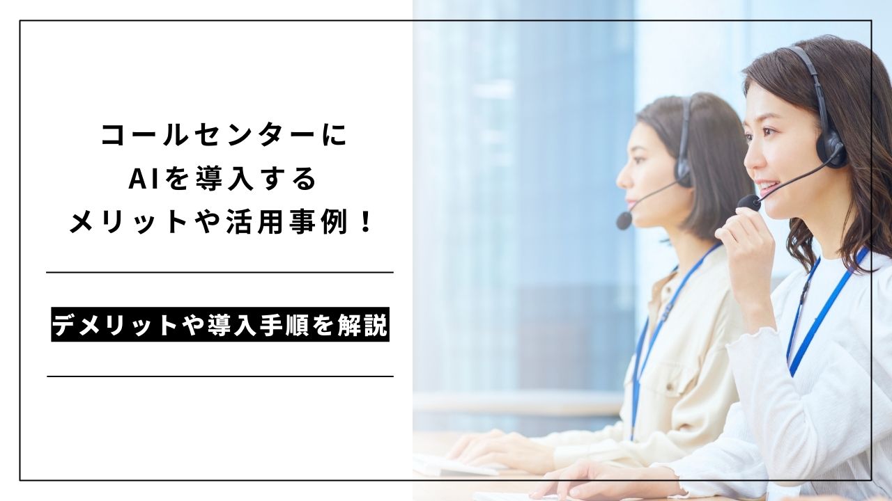 カバー画像:コールセンターにAIを導入するメリットや活用事例!デメリットや導入手順を解説