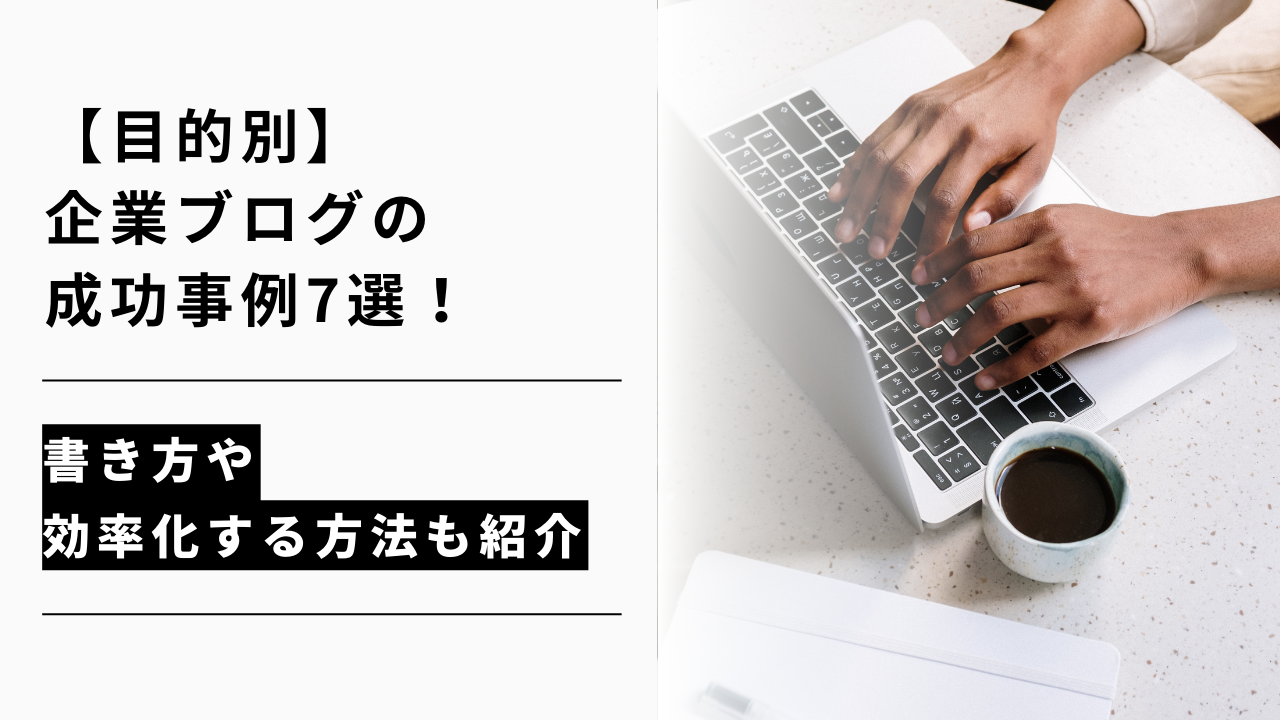 カバー画像:【目的別】企業ブログの成功事例7選!書き方や効率化する方法も紹介