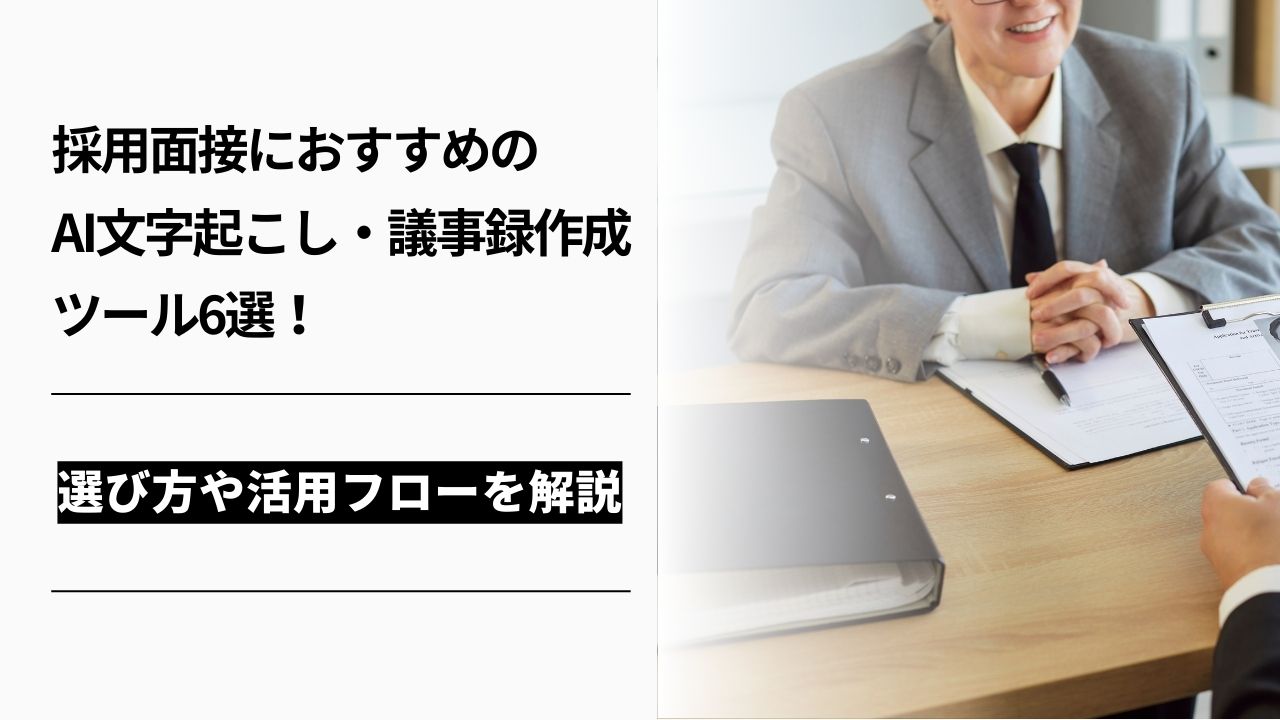カバー画像:採用面接におすすめのAI文字起こし・議事録作成ツール6選!選び方や活用フローを解説